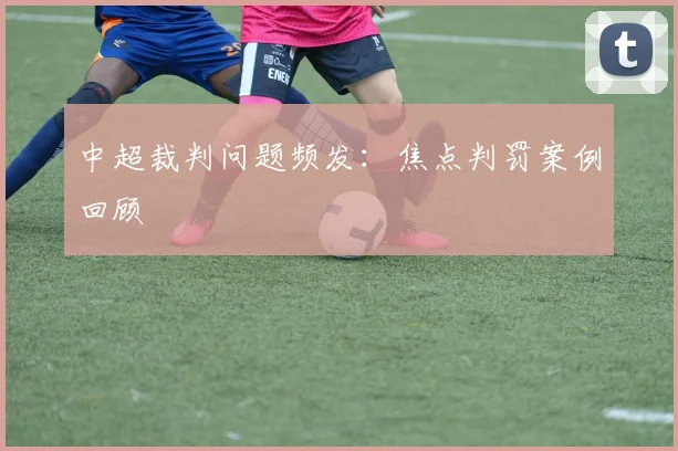 中超裁判问题频发：焦点判罚案例回顾