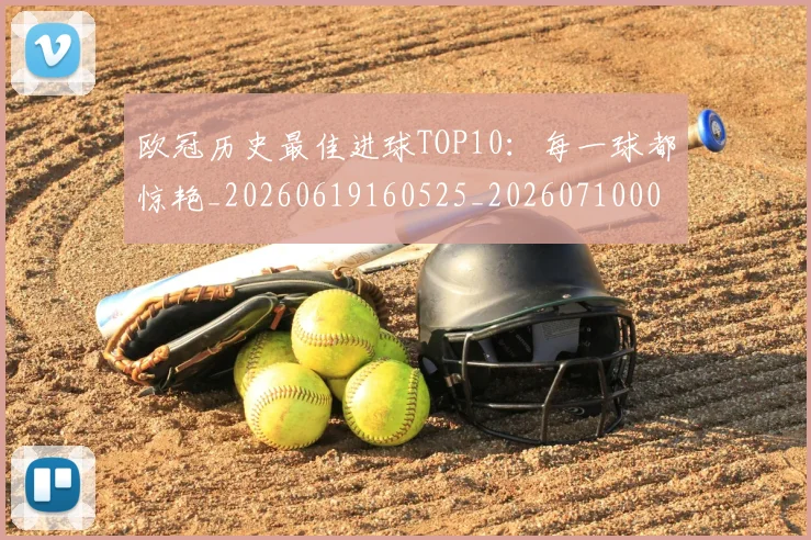 欧冠历史最佳进球TOP10:每一球都惊艳_20260619160525_20260710002700
