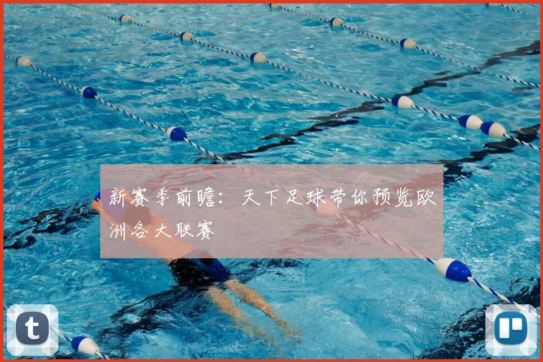 新赛季前瞻：天下足球带你预览欧洲各大联赛