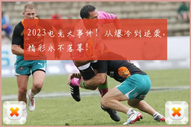2023电竞大事件!从爆冷到逆袭,精彩永不落幕!
