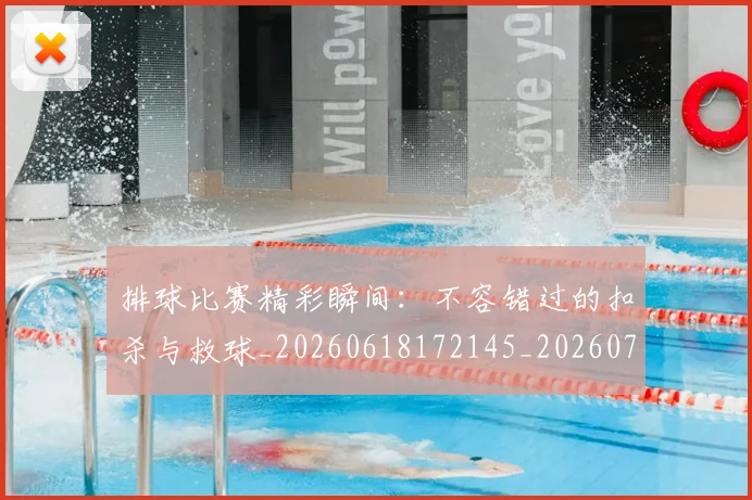 排球比赛精彩瞬间：不容错过的扣杀与救球_20260618172145_20260710002540