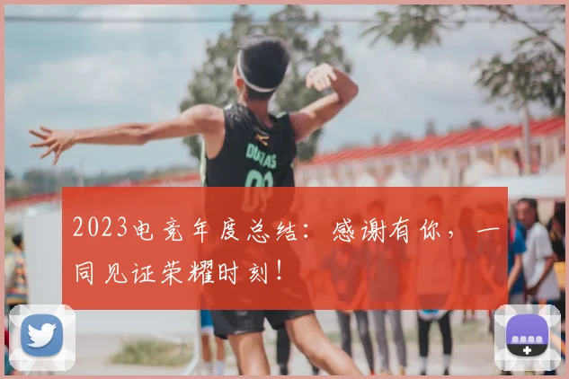 2023电竞年度总结:感谢有你,一同见证荣耀时刻!