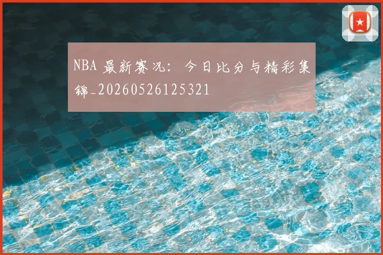 NBA 最新赛况:今日比分与精彩集锦_20260526125321