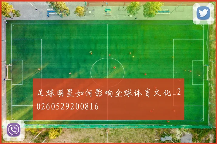 足球明星如何影响全球体育文化_20260529200816