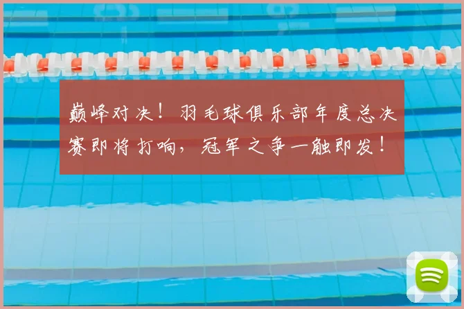 巅峰对决！羽毛球俱乐部年度总决赛即将打响，冠军之争一触即发！