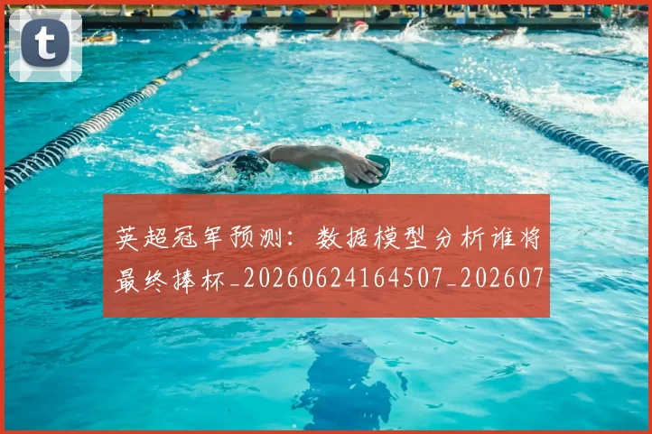 英超冠军预测：数据模型分析谁将最终捧杯_20260624164507_20260710004812