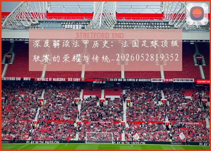 深度解读法甲历史:法国足球顶级联赛的荣耀与传统_20260528193525