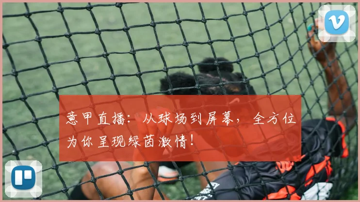 意甲直播:从球场到屏幕,全方位为你呈现绿茵激情!