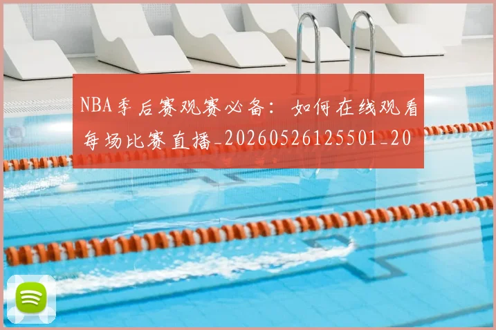 NBA季后赛观赛必备：如何在线观看每场比赛直播_20260526125501_20260714212621