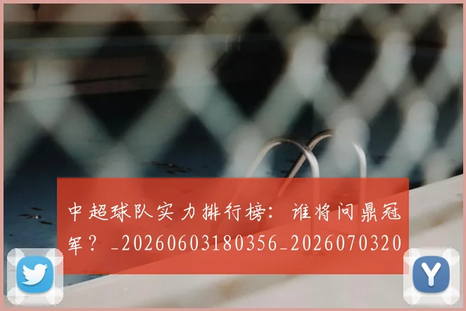 中超球队实力排行榜:谁将问鼎冠军?_20260603180356_20260703205012