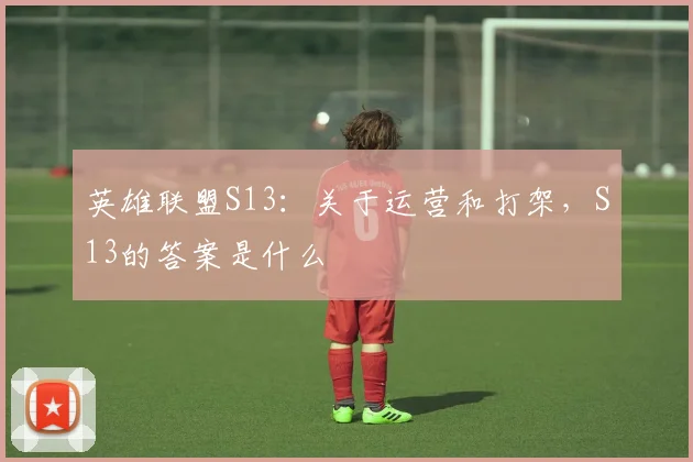 英雄联盟S13:关于运营和打架,S13的答案是什么