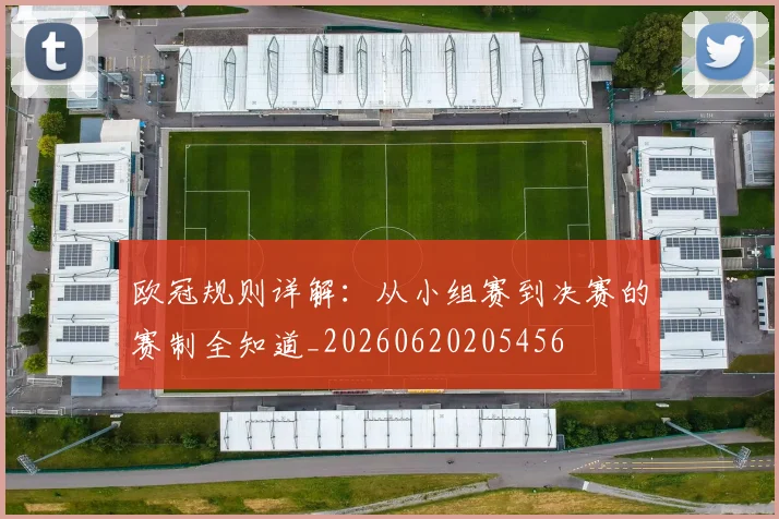 欧冠规则详解:从小组赛到决赛的赛制全知道_20260620205456