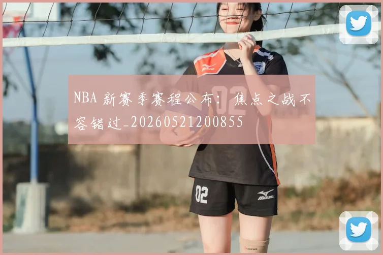 NBA 新赛季赛程公布：焦点之战不容错过_20260521200855