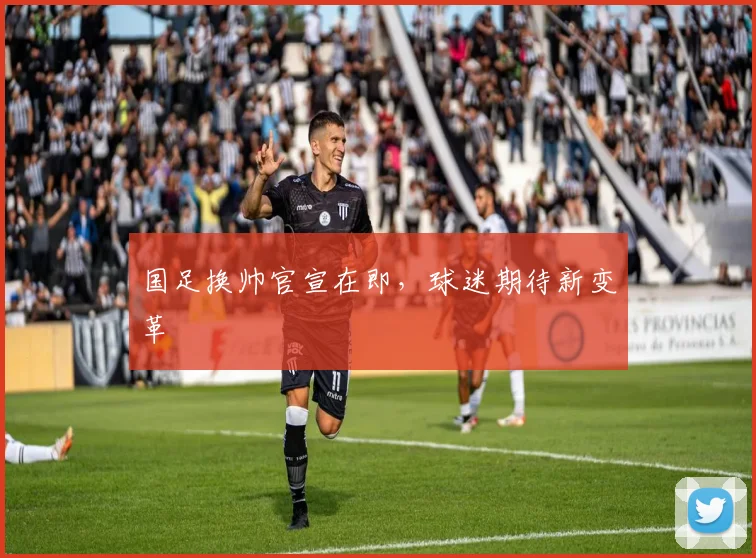 国足换帅官宣在即,球迷期待新变革