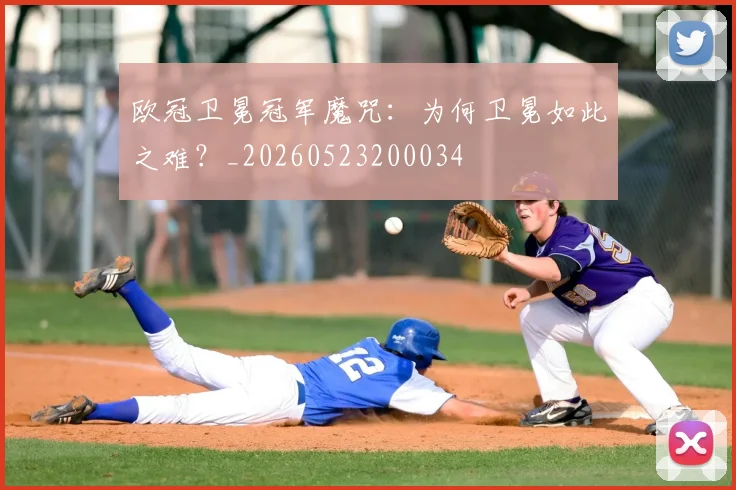 欧冠卫冕冠军魔咒：为何卫冕如此之难？_20260523200034