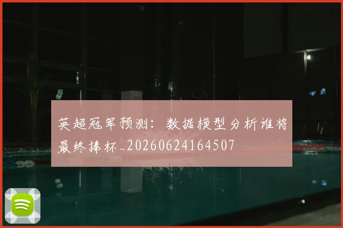 英超冠军预测：数据模型分析谁将最终捧杯_20260624164507