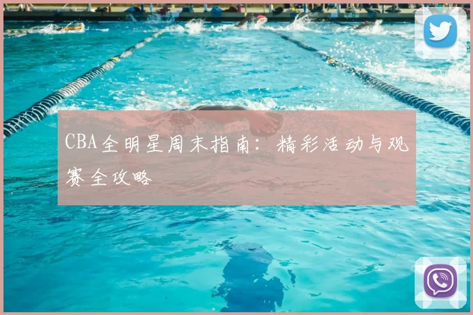 CBA全明星周末指南:精彩活动与观赛全攻略