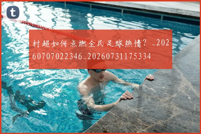 村超如何点燃全民足球热情?_20260707022346_20260731175334