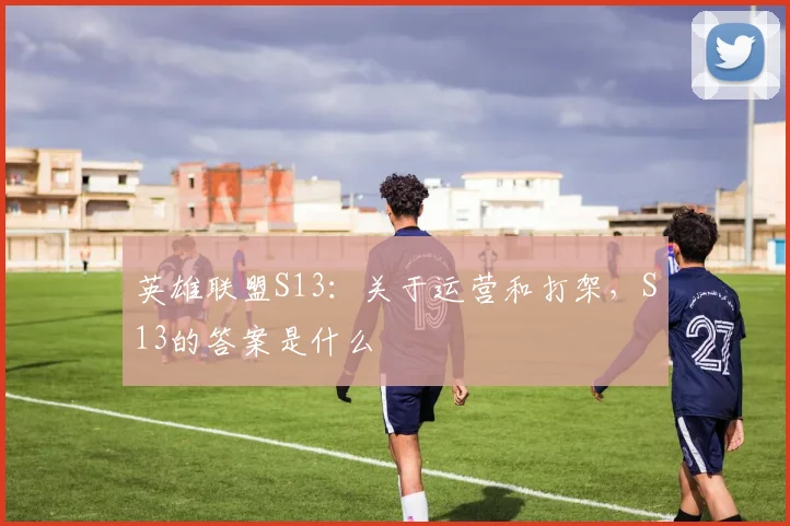 英雄联盟S13：关于运营和打架，S13的答案是什么