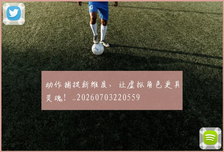 动作捕捉新维度，让虚拟角色更具灵魂！_20260703220559