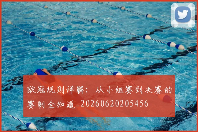 欧冠规则详解:从小组赛到决赛的赛制全知道_20260620205456