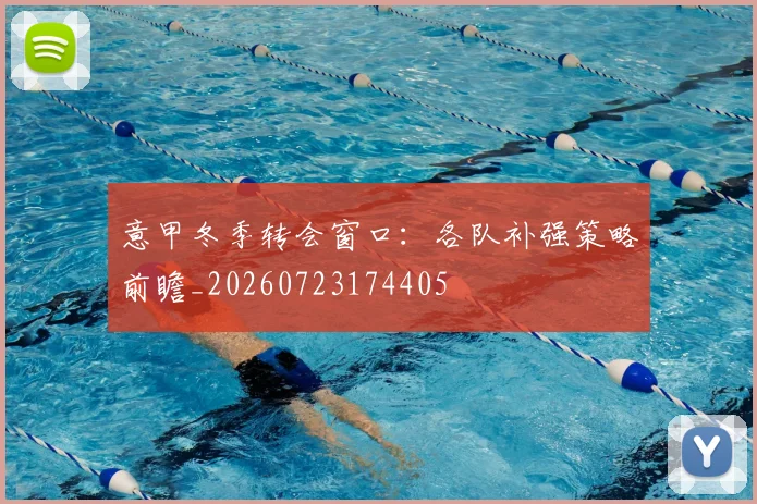 意甲冬季转会窗口:各队补强策略前瞻_20260723174405