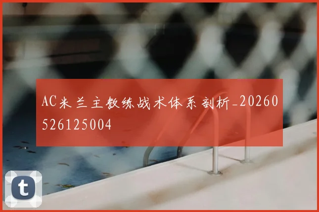 AC米兰主教练战术体系剖析_20260526125004