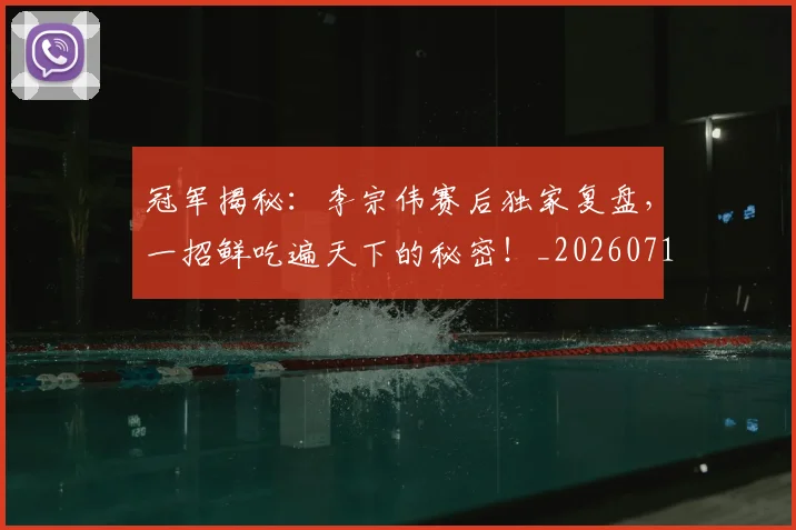 冠军揭秘:李宗伟赛后独家复盘,一招鲜吃遍天下的秘密!_20260718005532