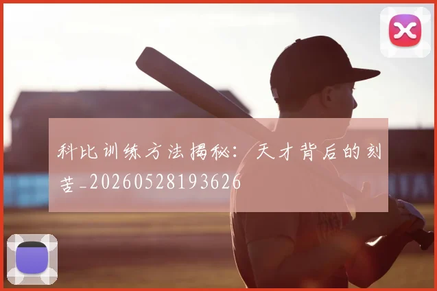 科比训练方法揭秘：天才背后的刻苦_20260528193626