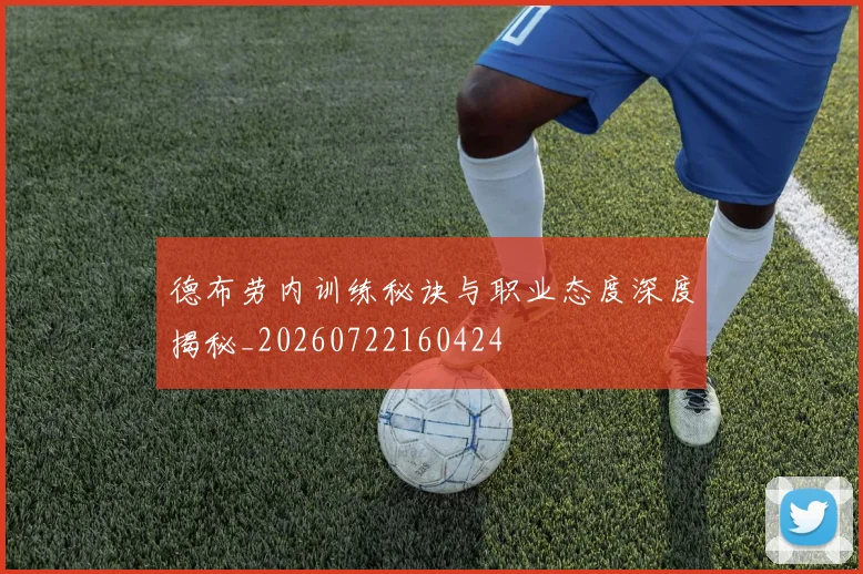 德布劳内训练秘诀与职业态度深度揭秘_20260722160424