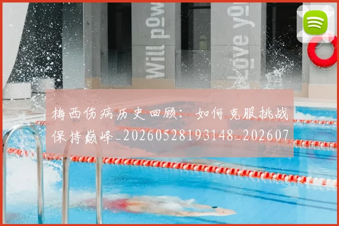 梅西伤病历史回顾:如何克服挑战保持巅峰_20260528193148_20260731180507