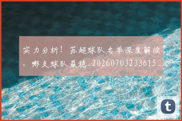 实力分析！苏超球队名单深度解读，哪支球队最稳_20260703233615_20260720193720