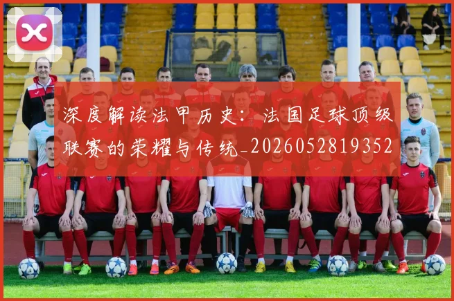 深度解读法甲历史:法国足球顶级联赛的荣耀与传统_20260528193525