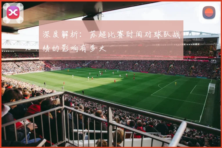 深度解析:苏超比赛时间对球队战绩的影响有多大