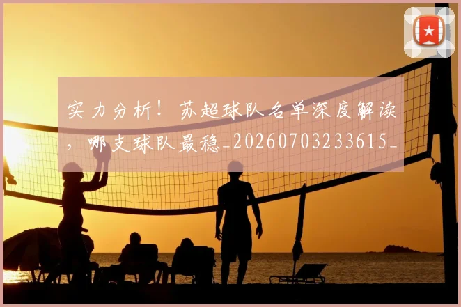 实力分析!苏超球队名单深度解读,哪支球队最稳_20260703233615_20260720193720