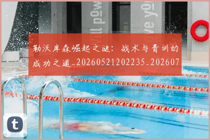 勒沃库森崛起之谜:战术与青训的成功之道_20260521202235_20260718010944