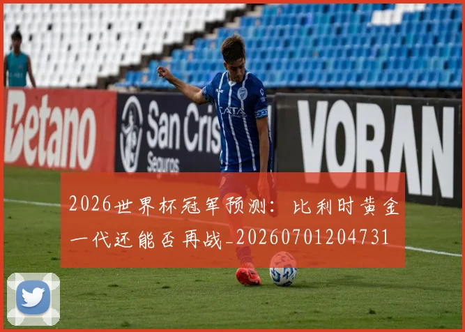 2026世界杯冠军预测:比利时黄金一代还能否再战_20260701204731