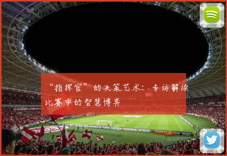 “指挥官”的决策艺术:专访解读比赛中的智慧博弈