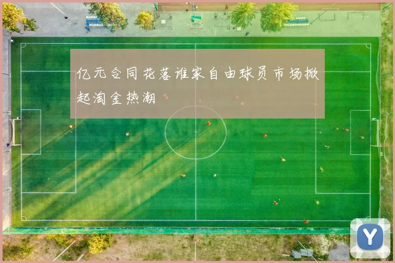 亿元合同花落谁家自由球员市场掀起淘金热潮