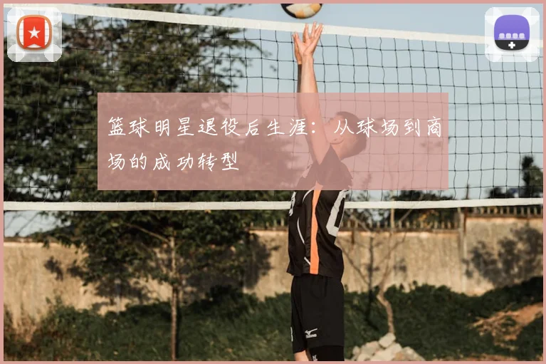 篮球明星退役后生涯：从球场到商场的成功转型