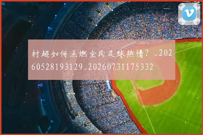 村超如何点燃全民足球热情？_20260528193129_20260731175332