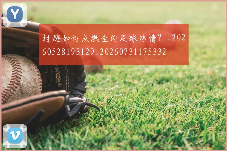 村超如何点燃全民足球热情？_20260528193129_20260731175332