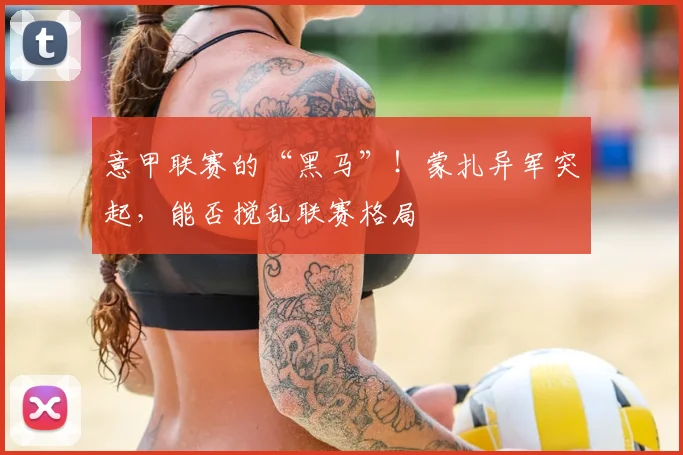 意甲联赛的“黑马”!蒙扎异军突起,能否搅乱联赛格局