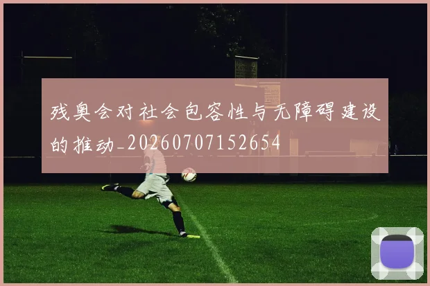 残奥会对社会包容性与无障碍建设的推动_20260707152654