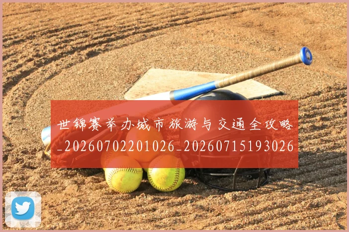 世锦赛举办城市旅游与交通全攻略_20260702201026_20260715193026