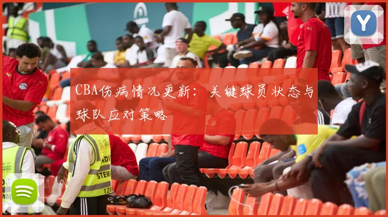 CBA伤病情况更新:关键球员状态与球队应对策略