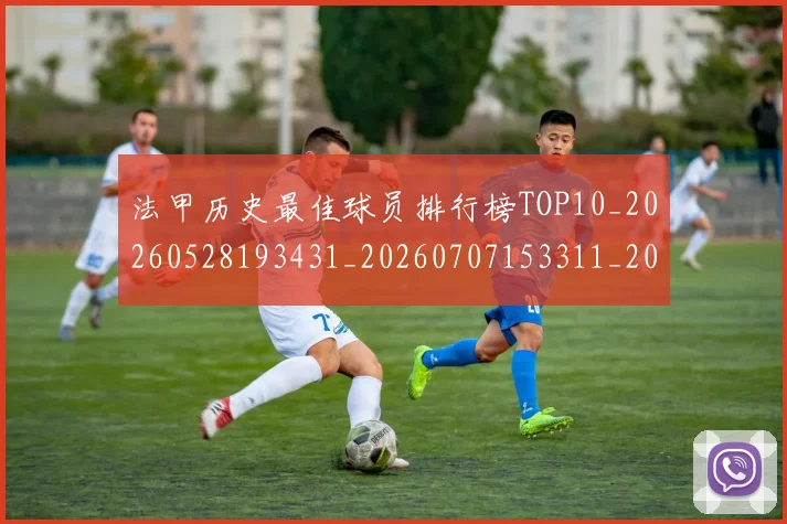 法甲历史最佳球员排行榜TOP10_20260528193431_20260707153311_20260801171812