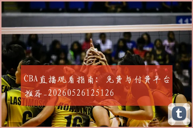 CBA直播观看指南:免费与付费平台推荐_20260526125126