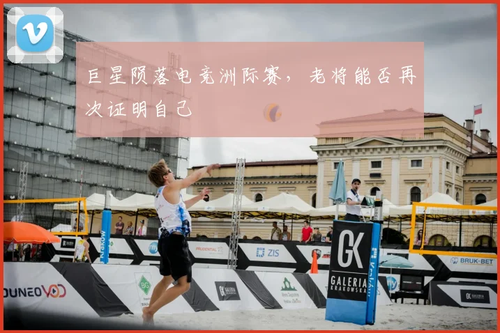 巨星陨落电竞洲际赛,老将能否再次证明自己