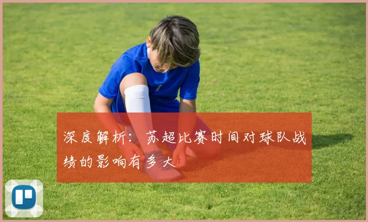 深度解析:苏超比赛时间对球队战绩的影响有多大
